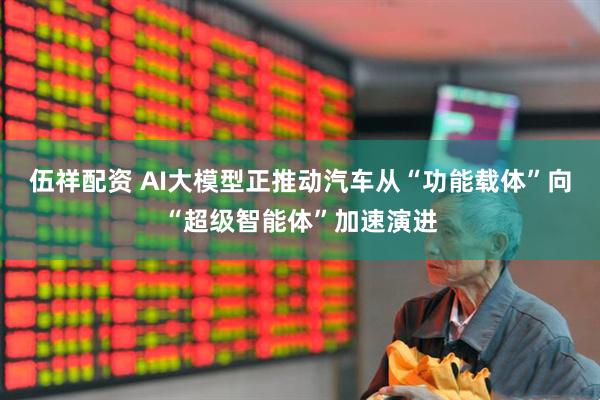 伍祥配资 AI大模型正推动汽车从“功能载体”向“超级智能体”加速演进