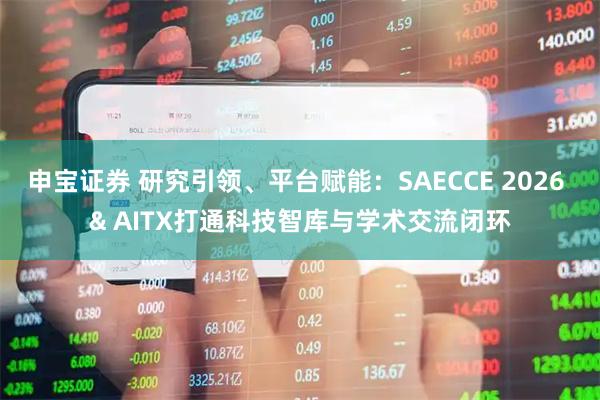 申宝证券 研究引领、平台赋能：SAECCE 2026 & AITX打通科技智库与学术交流闭环