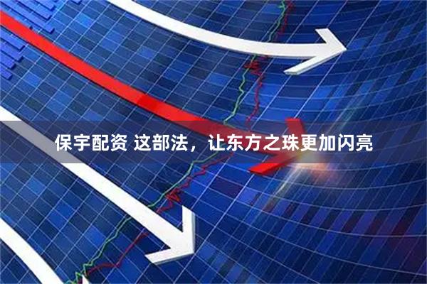 保宇配资 这部法，让东方之珠更加闪亮