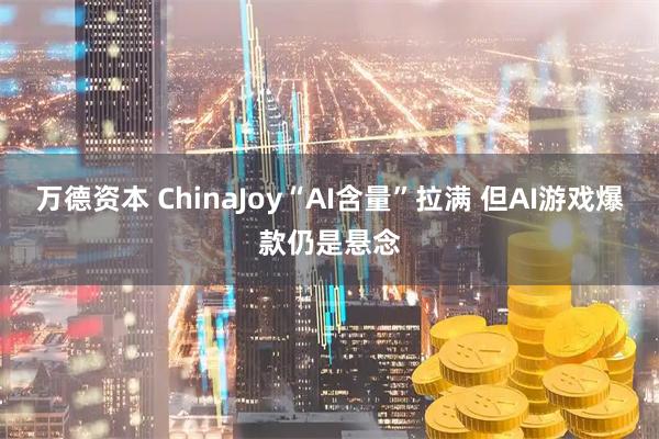 万德资本 ChinaJoy“AI含量”拉满 但AI游戏爆款仍是悬念