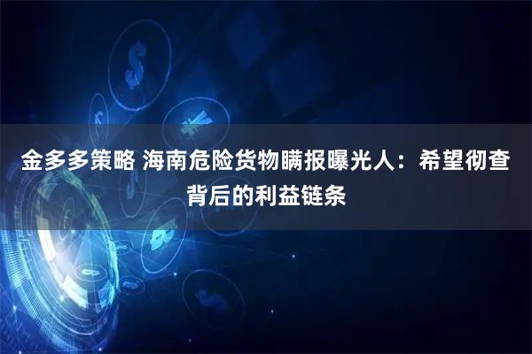 金多多策略 海南危险货物瞒报曝光人：希望彻查背后的利益链条