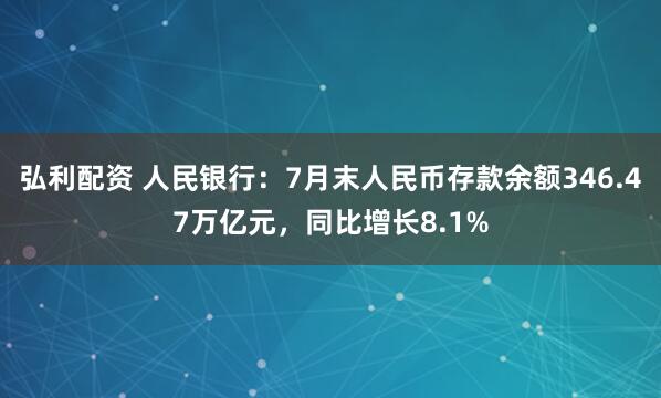弘利配资 人民银行：7月末人民币存款余额346.47万亿元，同比增长8.1%